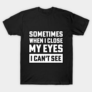 sometimes when i close my eyes i can't see T-Shirt